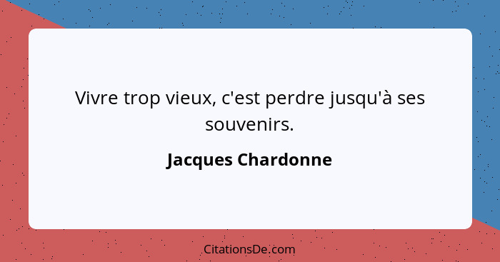 Vivre trop vieux, c'est perdre jusqu'à ses souvenirs.... - Jacques Chardonne