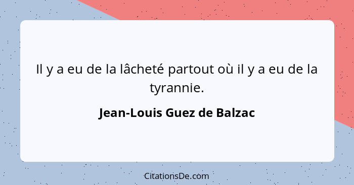 Il y a eu de la lâcheté partout où il y a eu de la tyrannie.... - Jean-Louis Guez de Balzac