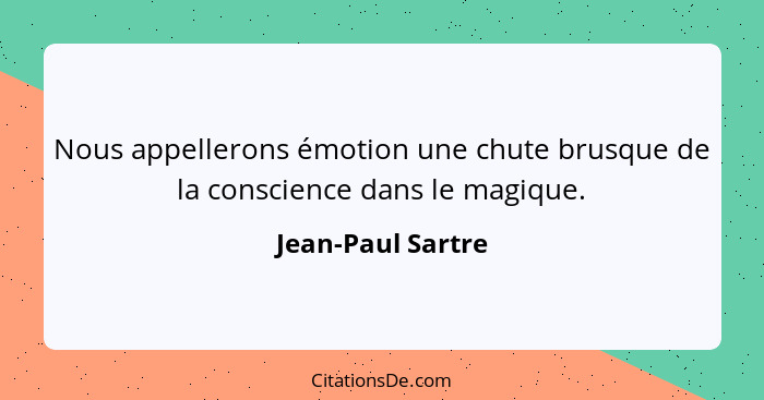 Nous appellerons émotion une chute brusque de la conscience dans le magique.... - Jean-Paul Sartre