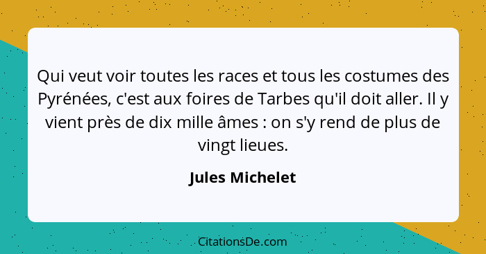 Qui veut voir toutes les races et tous les costumes des Pyrénées, c'est aux foires de Tarbes qu'il doit aller. Il y vient près de dix... - Jules Michelet