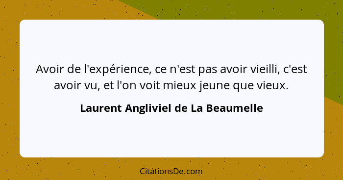 Avoir de l'expérience, ce n'est pas avoir vieilli, c'est avoir vu, et l'on voit mieux jeune que vieux.... - Laurent Angliviel de La Beaumelle