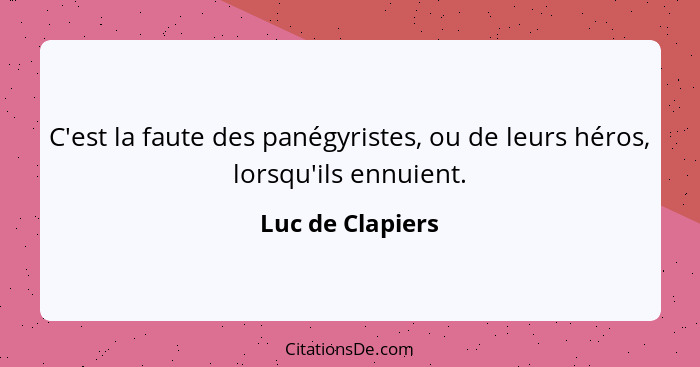 C'est la faute des panégyristes, ou de leurs héros, lorsqu'ils ennuient.... - Luc de Clapiers