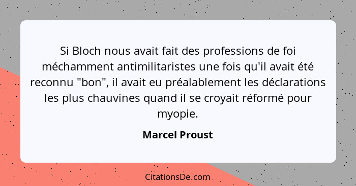 Si Bloch nous avait fait des professions de foi méchamment antimilitaristes une fois qu'il avait été reconnu "bon", il avait eu préala... - Marcel Proust