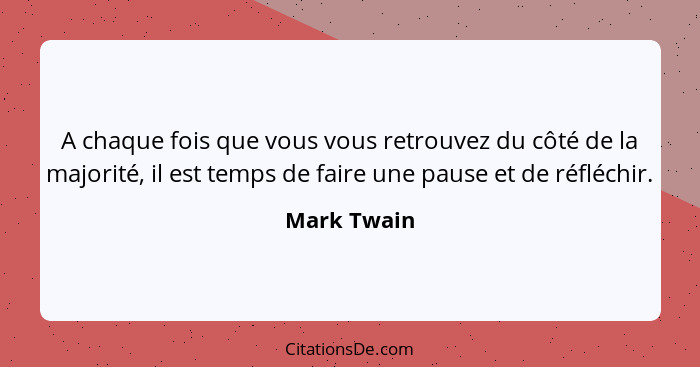 A chaque fois que vous vous retrouvez du côté de la majorité, il est temps de faire une pause et de réfléchir.... - Mark Twain