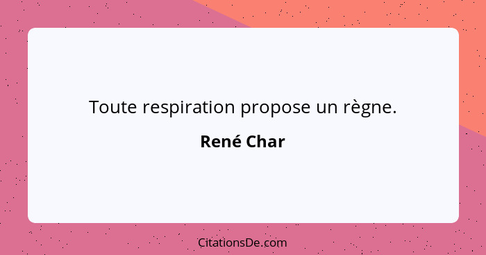 Toute respiration propose un règne.... - René Char