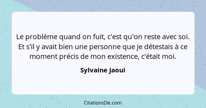 Le problème quand on fuit, c'est qu'on reste avec soi. Et s'il y avait bien une personne que je détestais à ce moment précis de mon e... - Sylvaine Jaoui