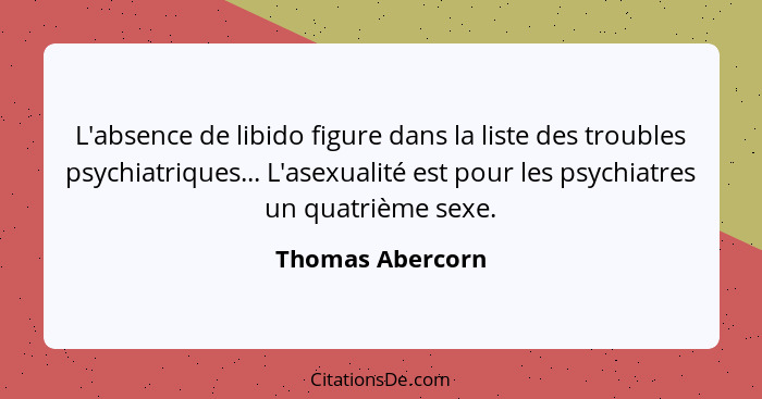 L'absence de libido figure dans la liste des troubles psychiatriques... L'asexualité est pour les psychiatres un quatrième sexe.... - Thomas Abercorn