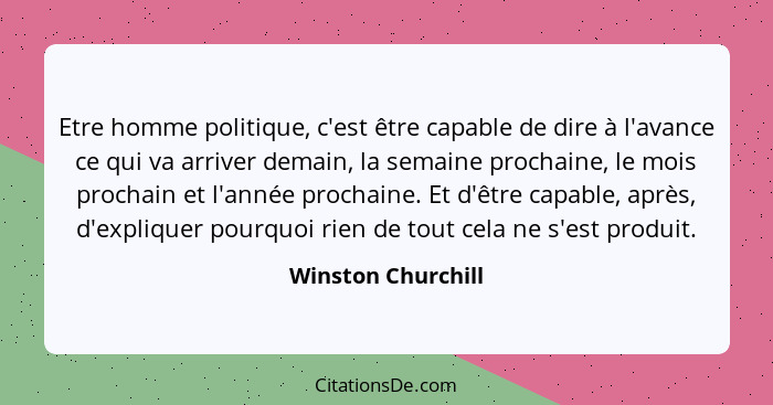 Etre homme politique, c'est être capable de dire à l'avance ce qui va arriver demain, la semaine prochaine, le mois prochain et l'... - Winston Churchill