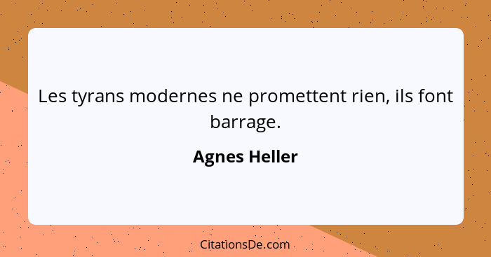 Les tyrans modernes ne promettent rien, ils font barrage.... - Agnes Heller