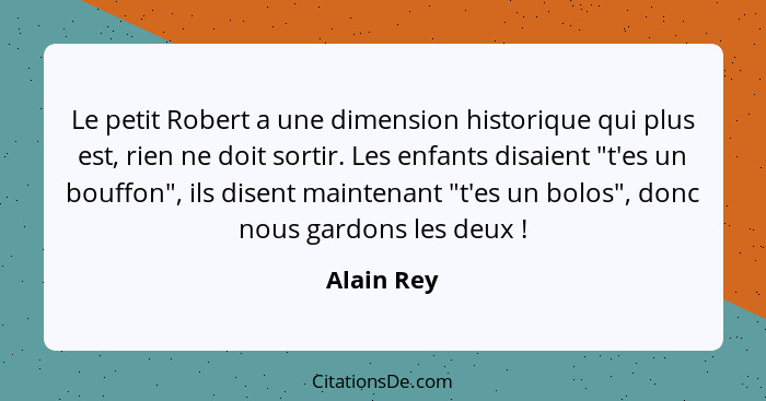 Le petit Robert a une dimension historique qui plus est, rien ne doit sortir. Les enfants disaient "t'es un bouffon", ils disent maintenan... - Alain Rey