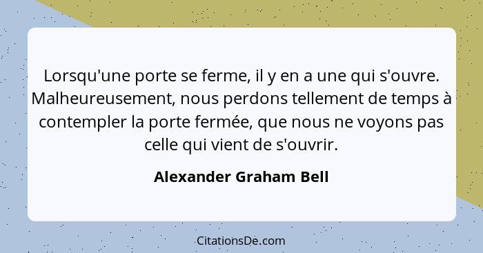 Lorsqu'une porte se ferme, il y en a une qui s'ouvre. Malheureusement, nous perdons tellement de temps à contempler la porte f... - Alexander Graham Bell