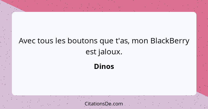 Avec tous les boutons que t'as, mon BlackBerry est jaloux.... - Dinos