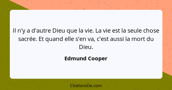 Il n'y a d'autre Dieu que la vie. La vie est la seule chose sacrée. Et quand elle s'en va, c'est aussi la mort du Dieu.... - Edmund Cooper