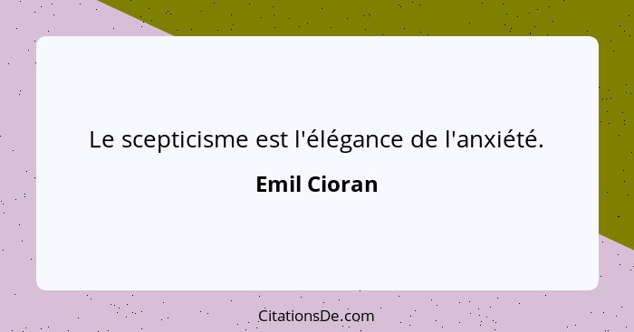 Le scepticisme est l'élégance de l'anxiété.... - Emil Cioran