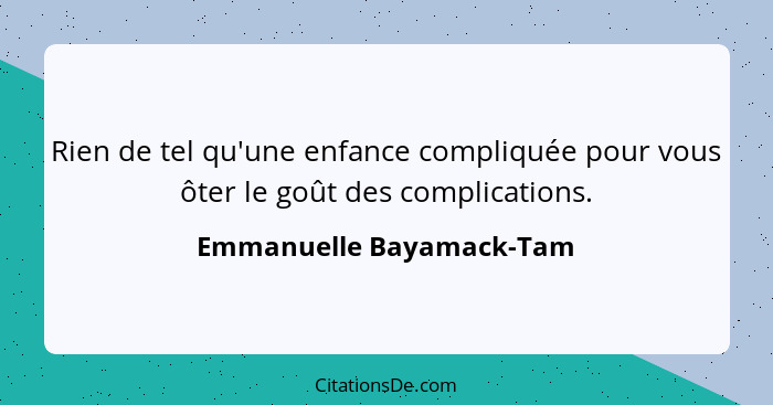 Rien de tel qu'une enfance compliquée pour vous ôter le goût des complications.... - Emmanuelle Bayamack-Tam