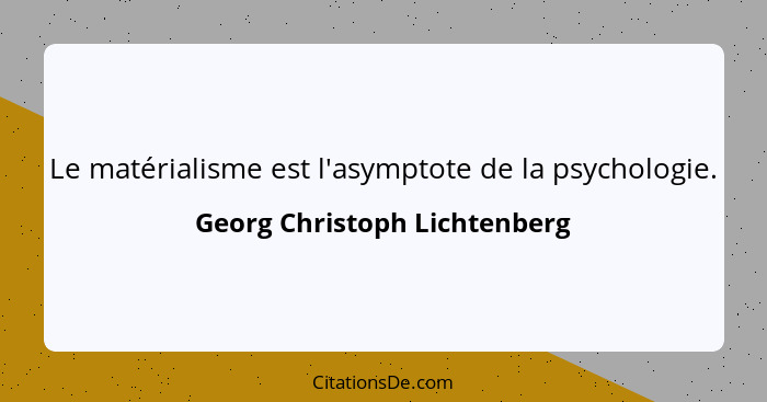 Le matérialisme est l'asymptote de la psychologie.... - Georg Christoph Lichtenberg