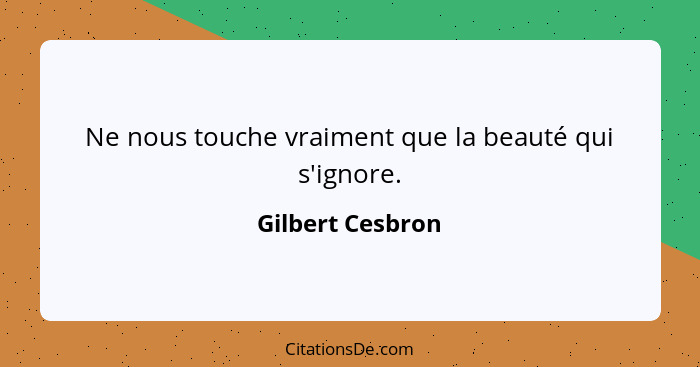 Ne nous touche vraiment que la beauté qui s'ignore.... - Gilbert Cesbron