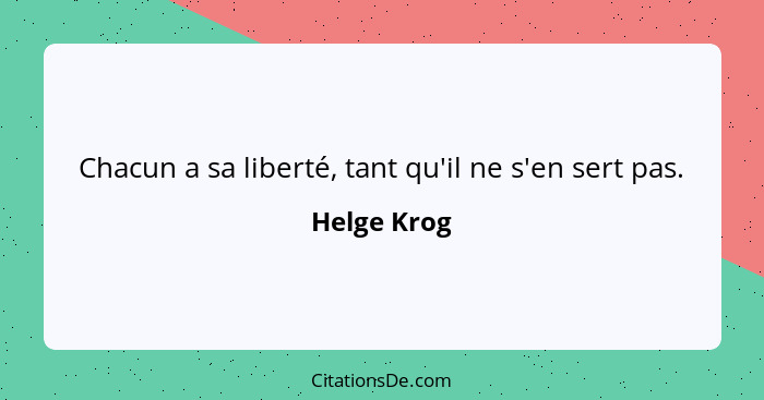 Chacun a sa liberté, tant qu'il ne s'en sert pas.... - Helge Krog