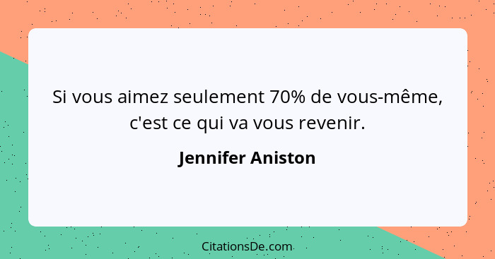 Si vous aimez seulement 70% de vous-même, c'est ce qui va vous revenir.... - Jennifer Aniston