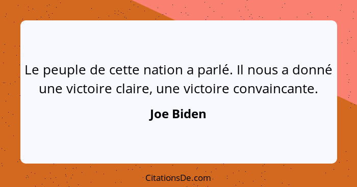 Le peuple de cette nation a parlé. Il nous a donné une victoire claire, une victoire convaincante.... - Joe Biden