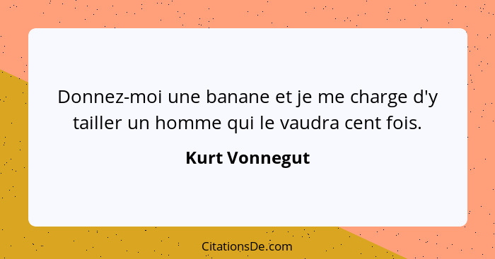 Donnez-moi une banane et je me charge d'y tailler un homme qui le vaudra cent fois.... - Kurt Vonnegut