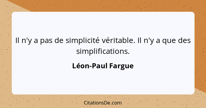 Il n'y a pas de simplicité véritable. Il n'y a que des simplifications.... - Léon-Paul Fargue