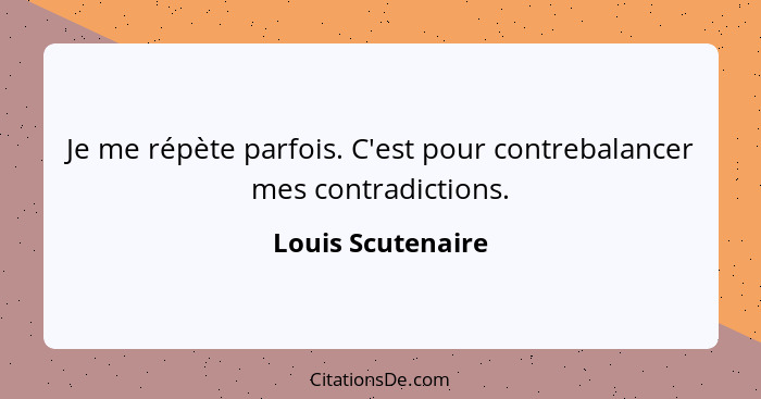 Je me répète parfois. C'est pour contrebalancer mes contradictions.... - Louis Scutenaire