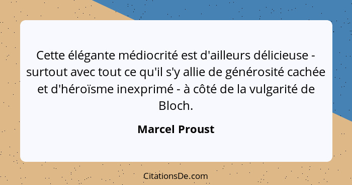 Cette élégante médiocrité est d'ailleurs délicieuse - surtout avec tout ce qu'il s'y allie de générosité cachée et d'héroïsme inexprim... - Marcel Proust