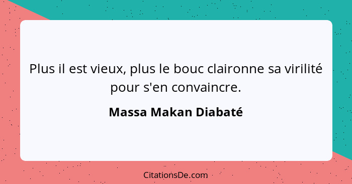 Plus il est vieux, plus le bouc claironne sa virilité pour s'en convaincre.... - Massa Makan Diabaté