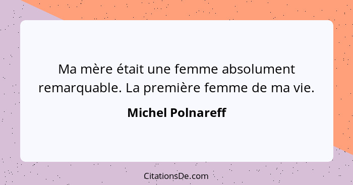 Ma mère était une femme absolument remarquable. La première femme de ma vie.... - Michel Polnareff