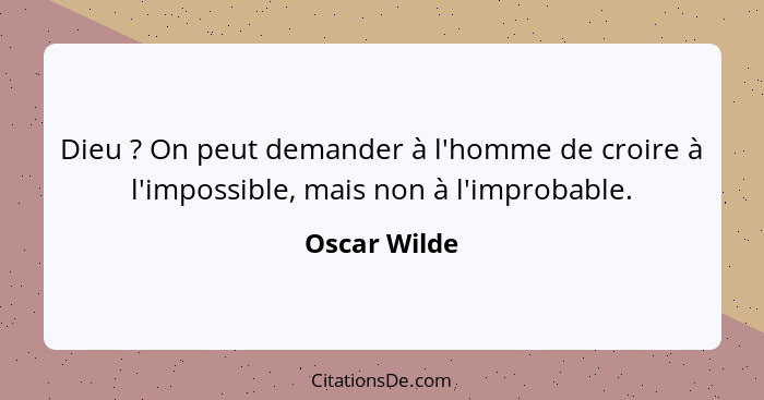 Dieu ? On peut demander à l'homme de croire à l'impossible, mais non à l'improbable.... - Oscar Wilde