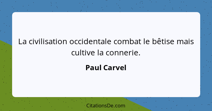 La civilisation occidentale combat le bêtise mais cultive la connerie.... - Paul Carvel