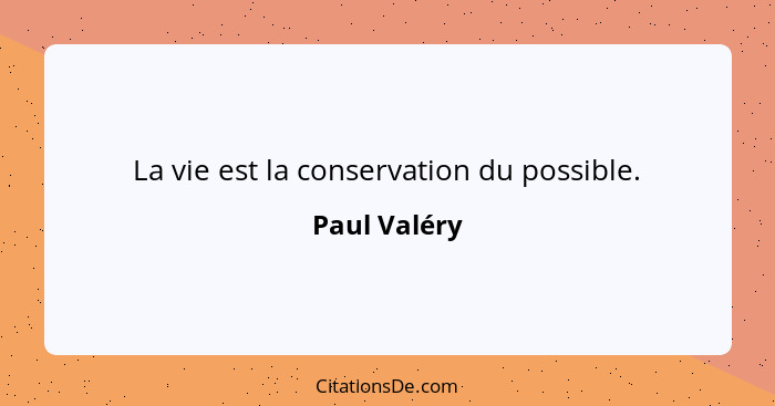 La vie est la conservation du possible.... - Paul Valéry