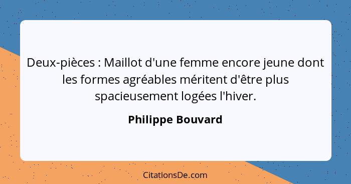 Deux-pièces : Maillot d'une femme encore jeune dont les formes agréables méritent d'être plus spacieusement logées l'hiver.... - Philippe Bouvard