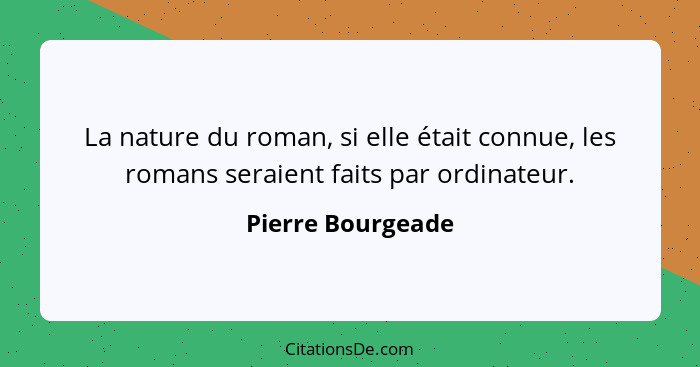 La nature du roman, si elle était connue, les romans seraient faits par ordinateur.... - Pierre Bourgeade