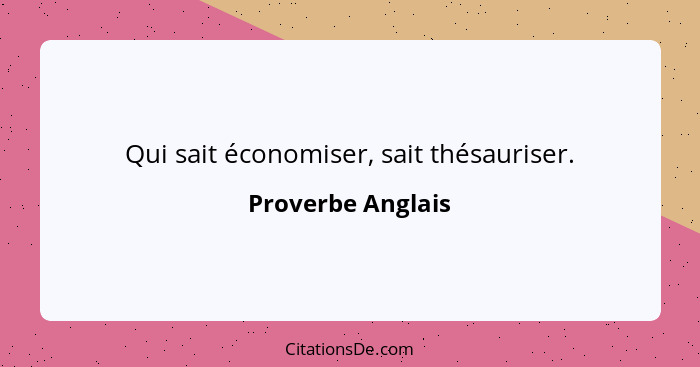 Qui sait économiser, sait thésauriser.... - Proverbe Anglais