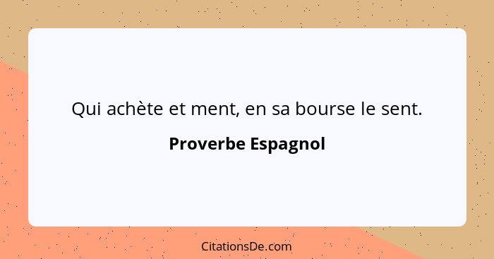 Qui achète et ment, en sa bourse le sent.... - Proverbe Espagnol