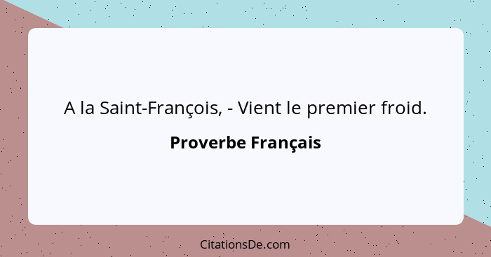 A la Saint-François, - Vient le premier froid.... - Proverbe Français