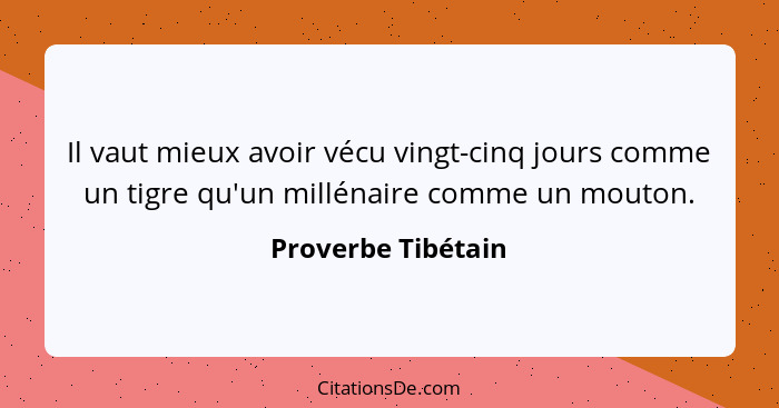 Il vaut mieux avoir vécu vingt-cinq jours comme un tigre qu'un millénaire comme un mouton.... - Proverbe Tibétain