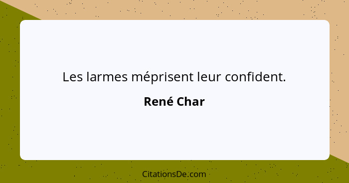 Les larmes méprisent leur confident.... - René Char