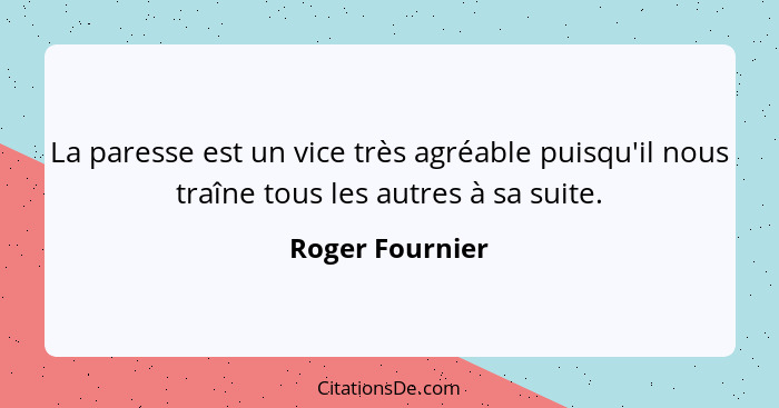 La paresse est un vice très agréable puisqu'il nous traîne tous les autres à sa suite.... - Roger Fournier