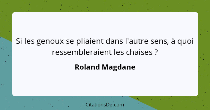 Si les genoux se pliaient dans l'autre sens, à quoi ressembleraient les chaises ?... - Roland Magdane