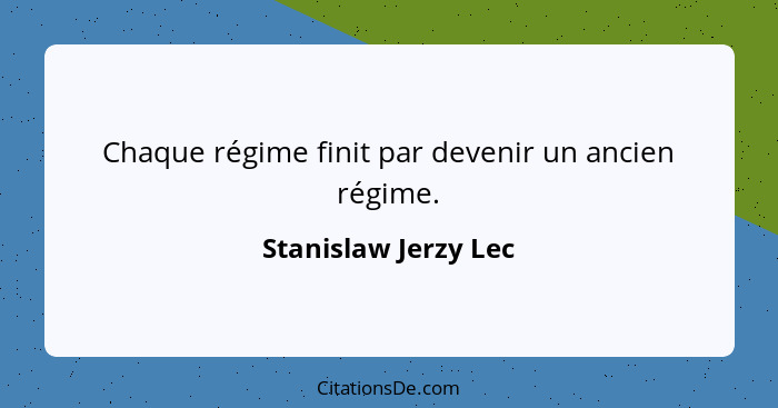 Chaque régime finit par devenir un ancien régime.... - Stanislaw Jerzy Lec