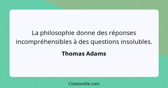 La philosophie donne des réponses incompréhensibles à des questions insolubles.... - Thomas Adams