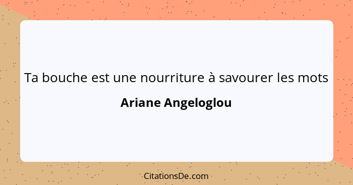 Ta bouche est une nourriture à savourer les mots... - Ariane Angeloglou