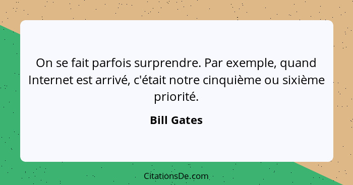 On se fait parfois surprendre. Par exemple, quand Internet est arrivé, c'était notre cinquième ou sixième priorité.... - Bill Gates