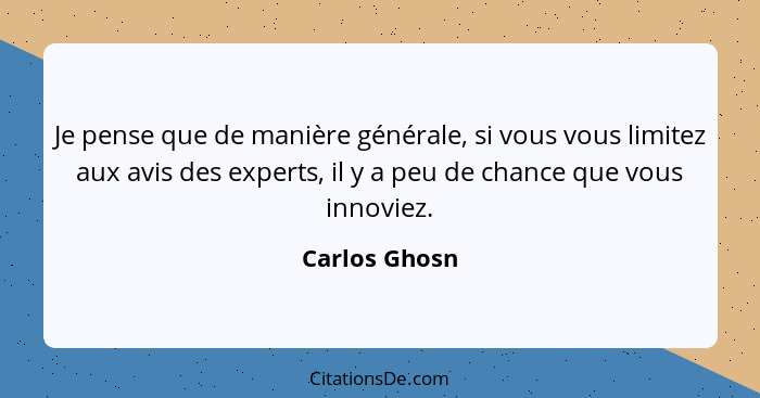 Je pense que de manière générale, si vous vous limitez aux avis des experts, il y a peu de chance que vous innoviez.... - Carlos Ghosn