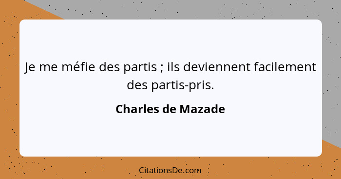 Je me méfie des partis ; ils deviennent facilement des partis-pris.... - Charles de Mazade