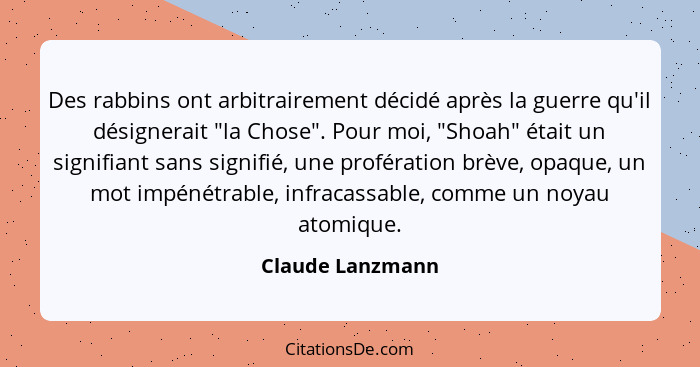 Des rabbins ont arbitrairement décidé après la guerre qu'il désignerait "la Chose". Pour moi, "Shoah" était un signifiant sans signi... - Claude Lanzmann