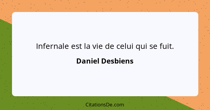 Infernale est la vie de celui qui se fuit.... - Daniel Desbiens